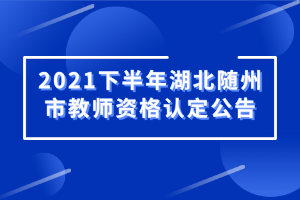 2021下半年湖北隨州市教師資格認定公告 2021下半年湖北隨州市教師資格認定公告