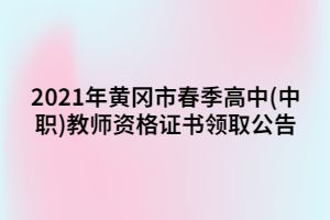 2021年黃岡市春季高中(中職)教師資格證書領(lǐng)取公告 2021年黃岡市春季高中(中職)教師資格證書領(lǐng)取公告