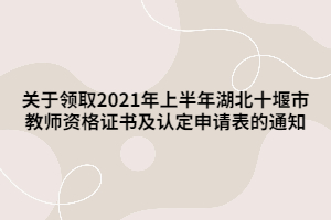關(guān)于領(lǐng)取2021年上半年湖北十堰市教師資格證書及認(rèn)定申請(qǐng)表的通知 關(guān)于領(lǐng)取2021年上半年湖北十堰市教師資格證書及認(rèn)定申請(qǐng)表的通知