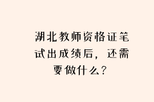 湖北教師資格證筆試出成績后，還需要做什么？