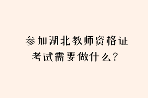 參加湖北教師資格證考試需要做什么？