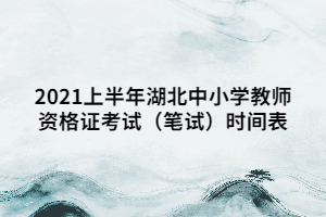 2021上半年湖北中小學教師資格證考試(筆試)時間表 2021上半年湖北中小學教師資格證考試(筆試)時間表