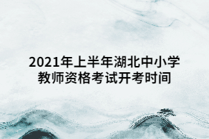 2021年上半年湖北中小學(xué)教師資格考試開考時(shí)間 2021年上半年湖北中小學(xué)教師資格考試開考時(shí)間