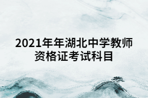 2021年年湖北中學(xué)教師資格證考試科目 2021年年湖北中學(xué)教師資格證考試科目