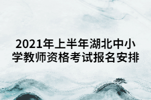 2021年上半年湖北中小學(xué)教師資格考試報名安排