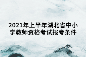 2021年上半年湖北省中小學(xué)教師資格考試報(bào)考條件