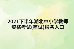 2021下半年湖北中小學(xué)教師資格考試(筆試)報名入口