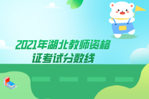 2021年湖北教師資格證考試分?jǐn)?shù)線 2021年湖北教師資格證考試分?jǐn)?shù)線