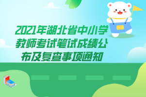 2021年湖北省中小學(xué)教師考試筆試成績公布及復(fù)查事項(xiàng)通知 2021年湖北省中小學(xué)教師考試筆試成績公布及復(fù)查事項(xiàng)通知