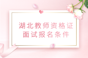 湖北教師資格證面試報(bào)名條件 湖北教師資格證面試報(bào)名條件