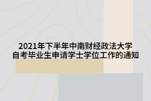 2021年下半年中南財(cái)經(jīng)政法大學(xué)自考畢業(yè)生申請(qǐng)學(xué)士學(xué)位工作的通知