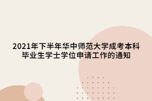 2021年下半年華中師范大學(xué)成考本科畢業(yè)生學(xué)士學(xué)位申請(qǐng)工作的通知