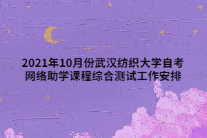 2021年10月份武漢紡織大學(xué)自考網(wǎng)絡(luò)助學(xué)課程綜合測(cè)試工作安排