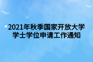 2021年秋季國(guó)家開(kāi)放大學(xué)學(xué)士學(xué)位申請(qǐng)工作通知