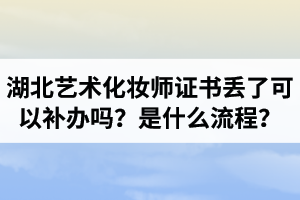 湖北藝術(shù)化妝師證書丟了可以補(bǔ)辦嗎？補(bǔ)辦是什么流程？