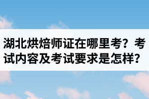 湖北烘焙師資格證在哪里考？烘焙造型制作考試內(nèi)容及考試要求是怎樣？