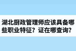 湖北廚政管理師證在哪里查詢？廚政管理師應(yīng)該具備哪些職業(yè)特征？