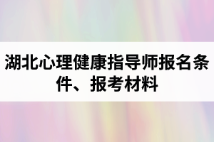 湖北心理健康指導(dǎo)師報(bào)名條件是怎樣的？報(bào)考所需材料有哪些？