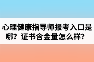 湖北心理健康指導(dǎo)師報考入口是哪里？心理健康指導(dǎo)師證書含金量怎么樣？