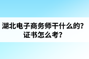 湖北電子商務(wù)師是干什么的？證書(shū)怎么考？