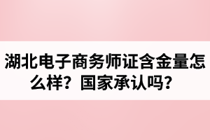 湖北電子商務(wù)師證含金量怎么樣？國(guó)家承認(rèn)嗎？