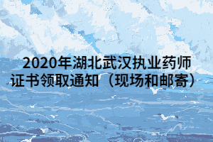 2020年湖北武漢執(zhí)業(yè)藥師證書(shū)領(lǐng)取通知(現(xiàn)場(chǎng)和郵寄) 2020年湖北武漢執(zhí)業(yè)藥師證書(shū)領(lǐng)取通知(現(xiàn)場(chǎng)和郵寄)