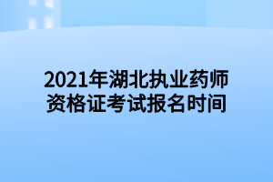 2021年湖北執(zhí)業(yè)藥師資格證考試報(bào)名時(shí)間