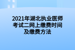 2021年湖北執(zhí)業(yè)醫(yī)師考試二網(wǎng)上繳費時間及繳費方法