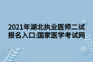 2021年湖北執(zhí)業(yè)醫(yī)師二試報名入口_國家醫(yī)學考試網(wǎng)