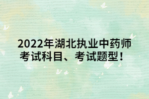 2022年湖北執(zhí)業(yè)中藥師考試科目、考試題型！