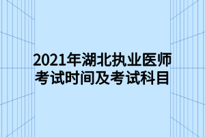 2021年湖北執(zhí)業(yè)醫(yī)師考試時(shí)間及考試科目