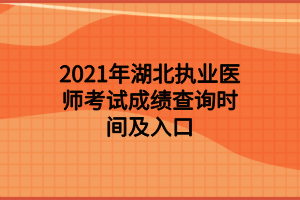 2021年湖北執(zhí)業(yè)醫(yī)師考試成績查詢時間及入口