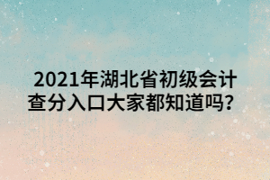 2021年湖北省初級會計查分入口大家都知道嗎？