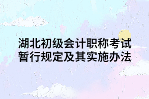 湖北初級(jí)會(huì)計(jì)職稱考試暫行規(guī)定及其實(shí)施辦法 湖北初級(jí)會(huì)計(jì)職稱考試暫行規(guī)定及其實(shí)施辦法