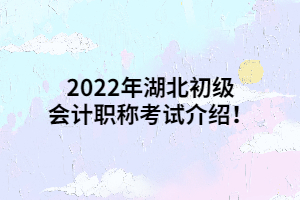 2022年湖北初級(jí)會(huì)計(jì)職稱考試介紹！
