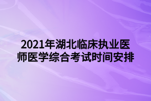 2021年湖北臨床執(zhí)業(yè)醫(yī)師醫(yī)學(xué)綜合考試時(shí)間安排