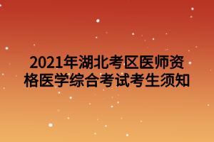 2021年湖北考區(qū)醫(yī)師資格醫(yī)學綜合考試考生須知