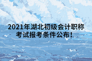 2021年湖北初級會計職稱考試報考條件公布！