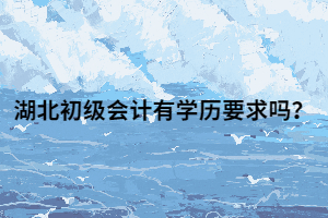 湖北初級會計有學歷要求嗎？