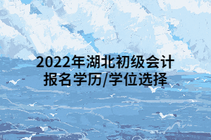 2022年湖北初級會計報名學歷_學位選擇