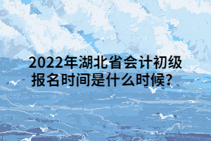 2022年湖北省會(huì)計(jì)初級(jí)報(bào)名時(shí)間是什么時(shí)候？