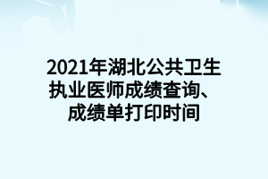 2021年湖北公共衛(wèi)生執(zhí)業(yè)醫(yī)師成績(jī)查詢、成績(jī)單打印時(shí)間