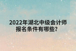 2022年湖北中級會計師報名條件有哪些？