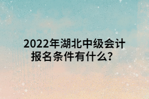 2022年湖北中級會計報名條件有什么？