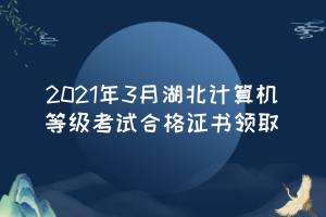 2021年3月湖北計算機(jī)等級考試合格證書領(lǐng)取 2021年3月湖北計算機(jī)等級考試合格證書領(lǐng)取