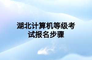 湖北計算機等級考試報名步驟 湖北計算機等級考試報名步驟
