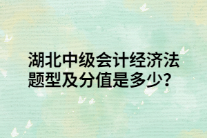 湖北中級(jí)會(huì)計(jì)經(jīng)濟(jì)法題型及分值是多少？