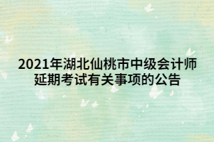 2021年湖北仙桃市中級會計師延期考試有關事項的公告