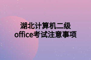 湖北計算機二級office考試注意事項 湖北計算機二級office考試注意事項