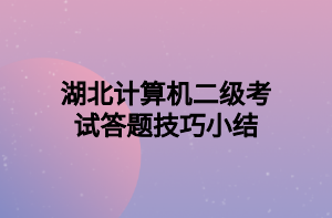 湖北計(jì)算機(jī)二級(jí)考試答題技巧小結(jié) 湖北計(jì)算機(jī)二級(jí)考試答題技巧小結(jié)
